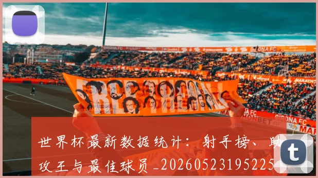 世界杯最新数据统计：射手榜、助攻王与最佳球员_20260523195225