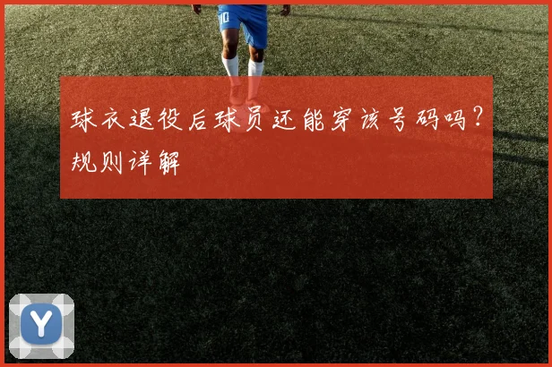 球衣退役后球员还能穿该号码吗？规则详解