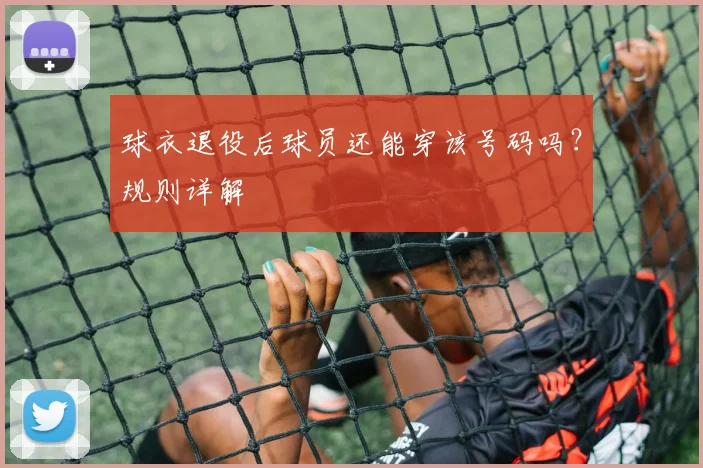 球衣退役后球员还能穿该号码吗？规则详解