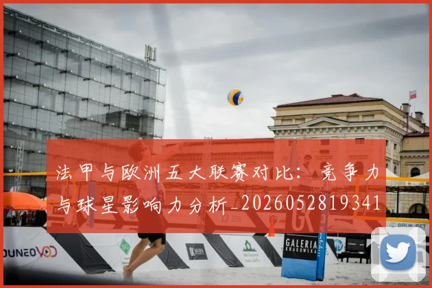 法甲与欧洲五大联赛对比：竞争力与球星影响力分析_20260528193414