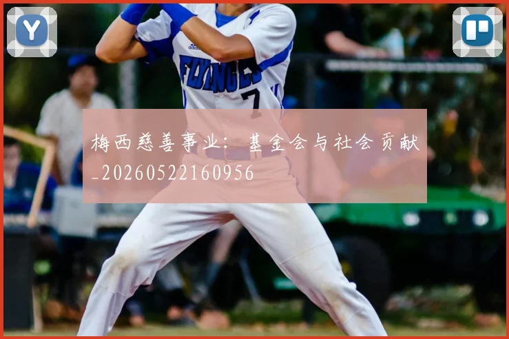 梅西慈善事业：基金会与社会贡献_20260522160956