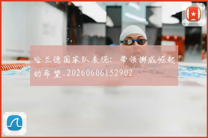 哈兰德国家队表现：带领挪威崛起的希望_20260606152902