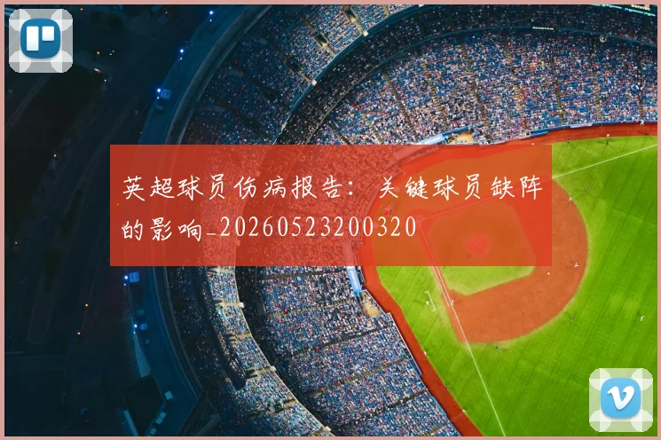 英超球员伤病报告：关键球员缺阵的影响_20260523200320