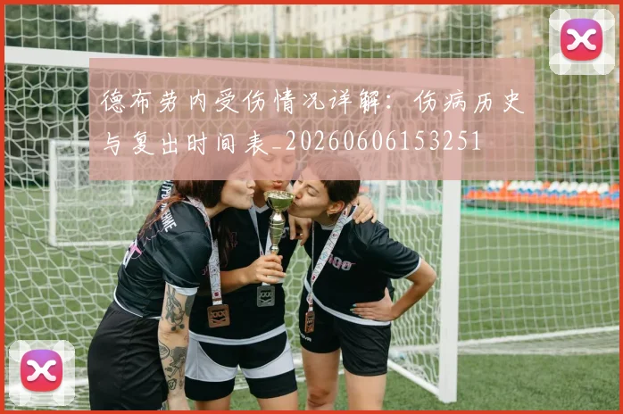 德布劳内受伤情况详解：伤病历史与复出时间表_20260606153251