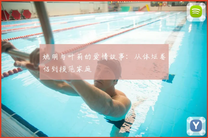 姚明与叶莉的爱情故事：从体坛眷侣到模范家庭