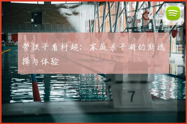 带孩子看村超：家庭亲子游的新选择与体验