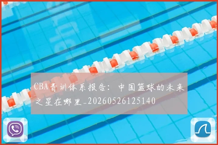 CBA青训体系报告：中国篮球的未来之星在哪里_20260526125140