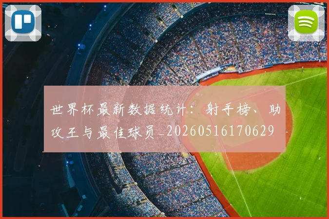世界杯最新数据统计：射手榜、助攻王与最佳球员_20260516170629