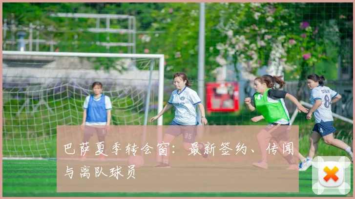 巴萨夏季转会窗：最新签约、传闻与离队球员