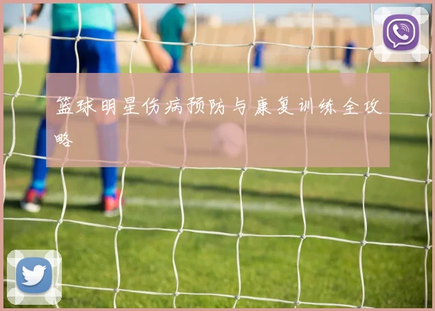 篮球明星伤病预防与康复训练全攻略