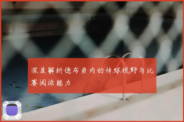 深度解析德布劳内的传球视野与比赛阅读能力