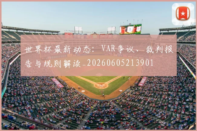 世界杯最新动态：VAR争议、裁判报告与规则解读_20260605213901