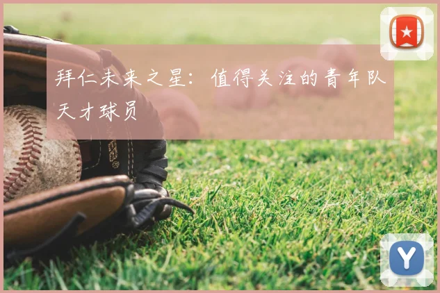 拜仁未来之星：值得关注的青年队天才球员
