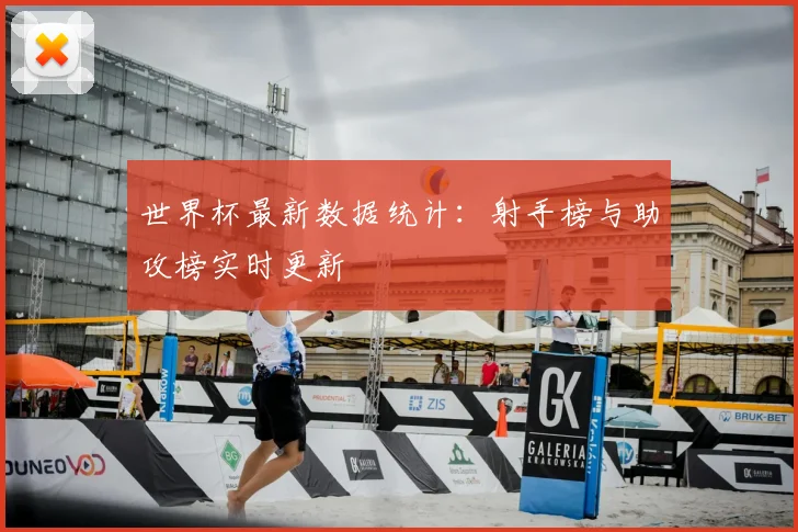 世界杯最新数据统计：射手榜与助攻榜实时更新
