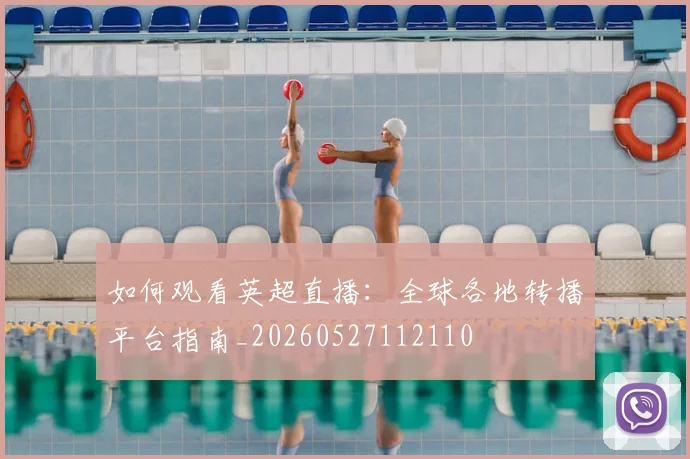 如何观看英超直播:全球各地转播平台指南_20260527112110