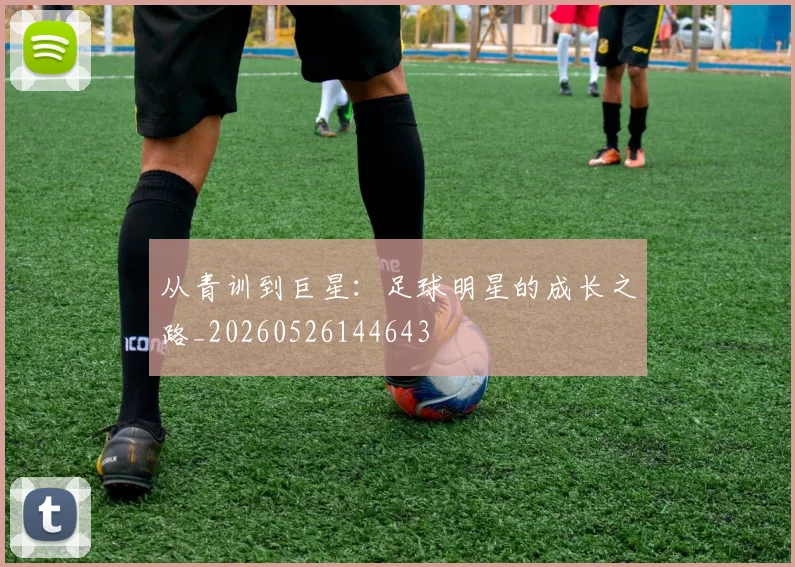 从青训到巨星：足球明星的成长之路_20260526144643