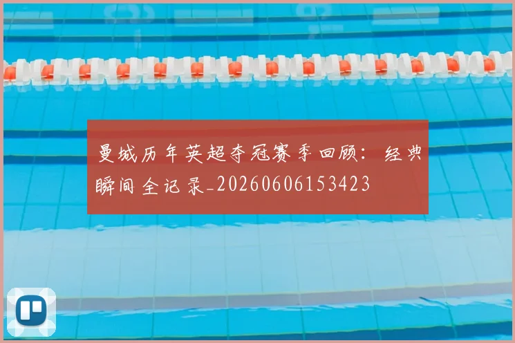 曼城历年英超夺冠赛季回顾：经典瞬间全记录_20260606153423
