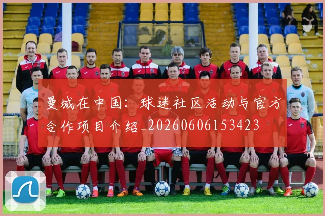 曼城在中国：球迷社区活动与官方合作项目介绍_20260606153423