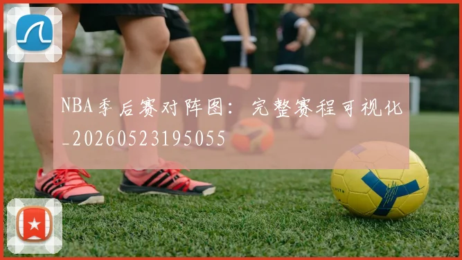 NBA季后赛对阵图:完整赛程可视化_20260523195055