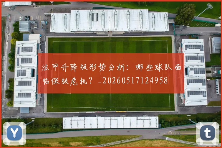 法甲升降级形势分析：哪些球队面临保级危机？_20260517124958