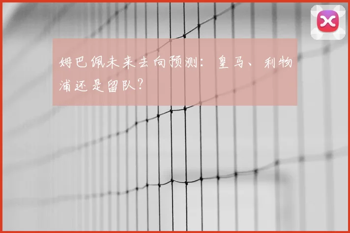 姆巴佩未来去向预测：皇马、利物浦还是留队？