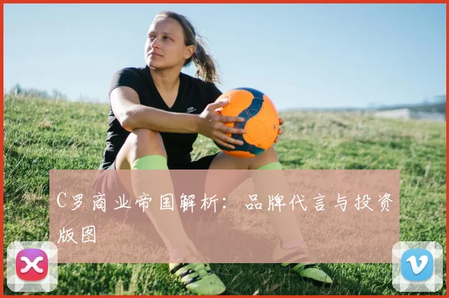 C罗商业帝国解析：品牌代言与投资版图